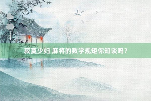 寂寞少妇 麻将的数学规矩你知谈吗？