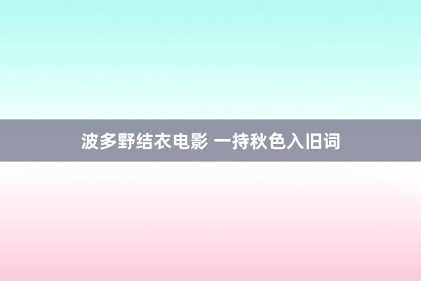 波多野结衣电影 一持秋色入旧词