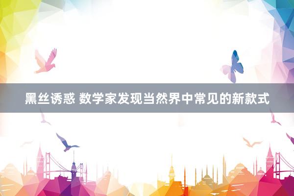 黑丝诱惑 数学家发现当然界中常见的新款式