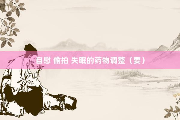 自慰 偷拍 失眠的药物调整（要）