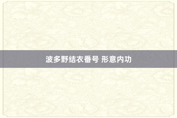 波多野结衣番号 形意内功
