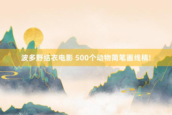 波多野结衣电影 500个动物简笔画线稿!