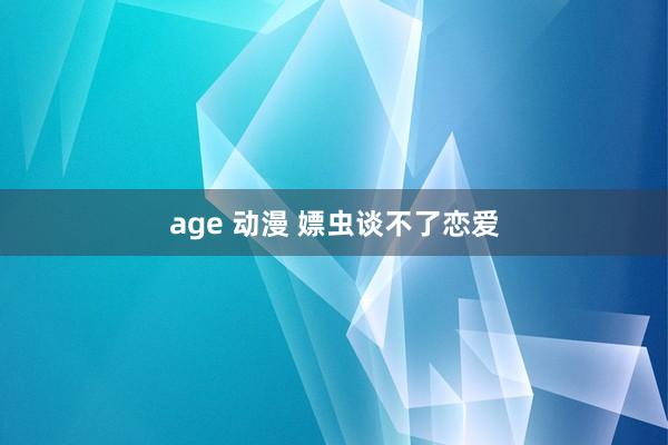 age 动漫 嫖虫谈不了恋爱